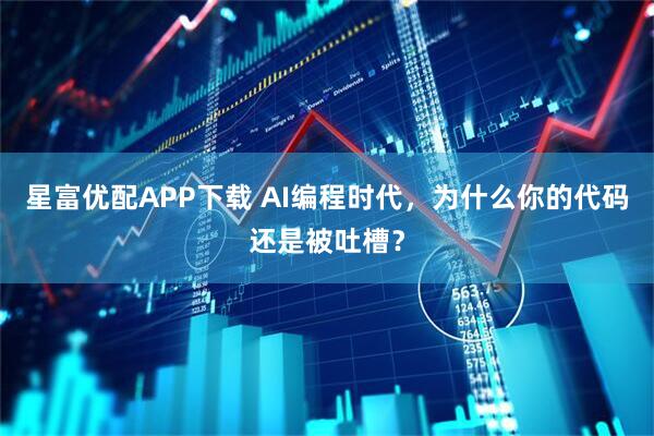 星富優配APP下載 AI編程時代，為什么你的代碼還是被吐槽？
